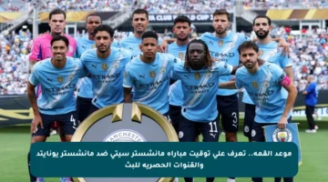 موعد القمة.. تعرف على توقيت مباراة مانشستر سيتي ضد مانشستر يونايتد والقنوات الحصرية للبث